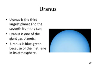 Uranus
• Uranus is the third
largest planet and the
seventh from the sun.
• Uranus is one of the
giant gas planets.
• Uranus is blue-green
because of the methane
in its atmosphere.
29
 