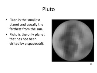 Pluto
• Pluto is the smallest
planet and usually the
farthest from the sun.
• Pluto is the only planet
that has not been
visited by a spacecraft.
31
 