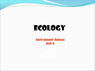 ECOLOGY
Environment Science
Unit-2
By:
Deepa Thomas
 