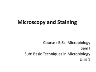 Microscopy and Staining
Course : B.Sc. Microbiology
Sem I
Sub: Basic Techniques in Microbiology
Unit 1
 