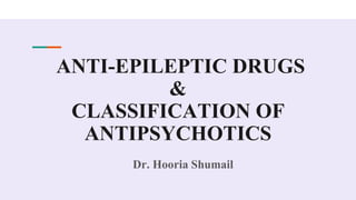 ANTI-EPILEPTIC DRUGS
&
CLASSIFICATION OF
ANTIPSYCHOTICS
Dr. Hooria Shumail
 