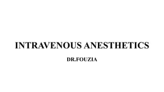 INTRAVENOUS ANESTHETICS
DR.FOUZIA
 