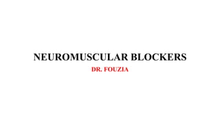 NEUROMUSCULAR BLOCKERS
DR. FOUZIA
 