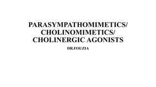 PARASYMPATHOMIMETICS/
CHOLINOMIMETICS/
CHOLINERGIC AGONISTS
DR.FOUZIA
 
