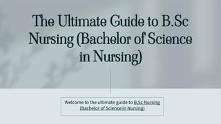 The Ultimate Guide to B.Sc
Nursing (Bachelor of Science
in Nursing)
Welcome to the ultimate guide to B.Sc Nursing
(Bachelor of Science in Nursing)
 