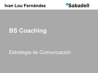 Ivan Lou Fernández

BS Coaching

Estrategia de Comunicación

 