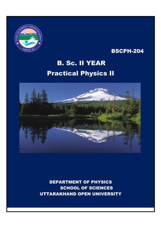 Pra
DEP
UTTARA
B
B. Sc. II YEAR
Practical Physics II
EPARTMENT OF PHYSICS
SCHOOL OF SCIENCES
RAKHAND OPEN UNIVERSI
BSCPH-204
II
RSITY
 