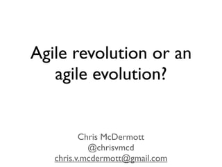 Agile revolution or an
   agile evolution?


          Chris McDermott
            @chrisvmcd
   chris.v.mcdermott@gmail.com
 