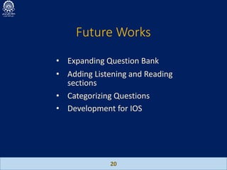 Future Works
20
• Expanding Question Bank
• Adding Listening and Reading
sections
• Categorizing Questions
• Development for IOS
 