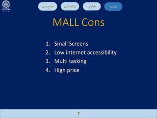 MALL Cons
7
‫ﻣ‬‫ﻘ‬‫ﺪ‬‫ﻣ‬‫ﻪ‬‫ﻃ‬‫ﺮ‬‫ا‬‫ﺣ‬‫ﯽ‬‫ﭘ‬‫ﯿ‬‫ﺎ‬‫د‬‫ه‬‫ﺳ‬‫ﺎ‬‫ز‬‫ي‬‫ﺟ‬‫ﻤ‬‫ﻊ‬‫ﺑ‬‫ﻨ‬‫ﺪ‬‫ي‬ ‫ﻣ‬‫ﻘ‬‫ﺪ‬‫ﻣ‬‫ﻪ‬
1. Small Screens
2. Low internet accessibility
3. Multi tasking
4. High price
 