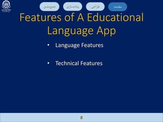 Features of A Educational
Language App
8
‫ﻣ‬‫ﻘ‬‫ﺪ‬‫ﻣ‬‫ﻪ‬‫ﻃ‬‫ﺮ‬‫ا‬‫ﺣ‬‫ﯽ‬‫ﭘ‬‫ﯿ‬‫ﺎ‬‫د‬‫ه‬‫ﺳ‬‫ﺎ‬‫ز‬‫ي‬‫ﺟ‬‫ﻤ‬‫ﻊ‬‫ﺑ‬‫ﻨ‬‫ﺪ‬‫ي‬ ‫ﻣ‬‫ﻘ‬‫ﺪ‬‫ﻣ‬‫ﻪ‬
• Language Features
• Technical Features
 