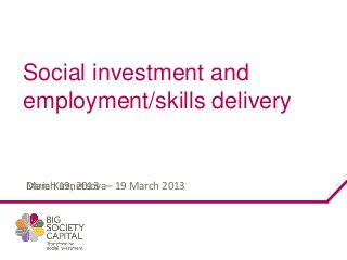 Social investment and
employment/skills delivery


Daria Kuznetsova–
March 19, 2013 19 March 2013
 