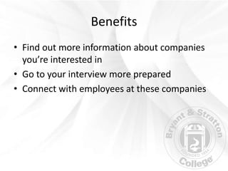 Benefits
• Find out more information about companies
  you’re interested in
• Go to your interview more prepared
• Connect...