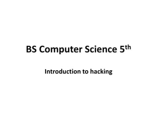 BS Computer Science 5th
Introduction to hacking
 