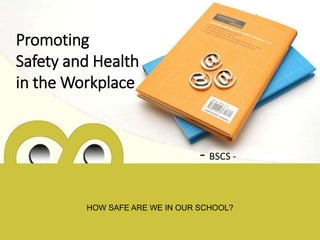 Promoting
Safety and Health
in the Workplace
- BSCS -
HOW SAFE ARE WE IN OUR SCHOOL?
 