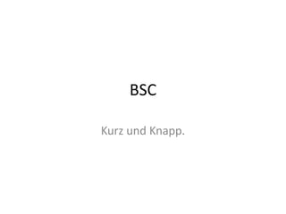 BSC 
Kurz und Knapp. 
 