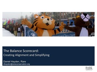 The Balance Scorecard:
Creating Alignment and Simplifying
Daniel Hayden, Rare
dhayden@rareconservation.org
 