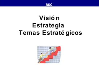 BSC

Visió n
Estrategia
Temas Estraté gicos

 