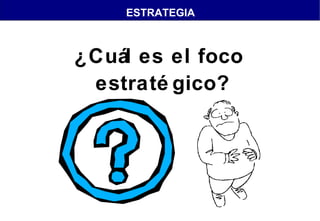 ESTRATEGIA

¿Cuál es el foco
estraté gico?

 
