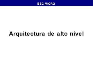 BSC MICRO

Arquitectura de alto nivel

 