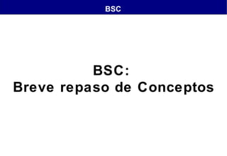 BSC

BSC:
Breve repaso de Conceptos

 