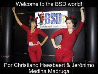 Welcome to the BSD world! Por Christiano Haesbaert & Jerônimo Medina Madruga 