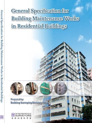 General Specification for




General Specification for Building Maintenance Works in Residential Buildings
                                                                                Building Maintenance Works
                                                                                in Residential Buildings




                                                                                Prepared by
                                                                                Building Surveying Division, HKIS
 