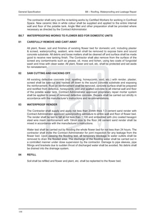 General Specification	                                       B8 – Roofing, Waterproofing and Leakage Repair


	       The contractor shall carry out the re-tanking works by Certified Workers for working in Confined
        Space. New ceramic tiles in white colour shall be supplied and applied to the entire internal
        wall and floor of the potable tank. Angle fillet and other preparation shall be provided where
        necessary as directed by the Contract Administrator.

B8.7 	 WATERPROOFING WORKS TO FLOWER BED FOR DOMESTIC UNITS

01 	    CAREFULLY REMOVE AND CART AWAY

	       All plant, flower, soil and finishes of existing flower bed for domestic unit, including plaster
        & screed, waterproofing, sealant, wire mesh shall be removed to expose bare and sound
        concrete substrate. All debris and loose matters shall be cleaned off and surface shall be made
        good to receive new tanking finish. The Contractor shall also remove from the surface of the
        screed any contaminants such as grease, oil, moss and lichen, using two coats of fungicidal
        wash and rinse with clean water. All plant, flower and soil, etc. shall be protected and set aside
        for reinstatement.

02 	    SAW CUTTING AND HACKING OFF

	       All existing defective concrete (incl. spalling, honeycomb, void, etc.) with render, plaster,
        screed shall be saw-cut and hacked off down to the sound concrete substrate and exposing
        the reinforcement. Rust on reinforcement shall be removed, concrete surface shall be prepared
        and rectified from defective, honeycomb, void and spalled concrete to all internal wall and floor
        of the potable water tank. Contract Administrator approved proprietary repair mortar system
        shall be applied to areas of removed defective concrete. Repairs shall be carried out strictly in
        accordance with the manufacturer’s instructions and recommendations.

03	     WATERPROOF RENDER

	       The Contractor shall supply and apply not less than 20mm thick 1:3 cement sand render with
        Contract Administrator approved waterproofing admixture to entire wall and floor of flower bed.
        The render shall be laid to fall at not less than 1:100 and embedded with zinc coated hexagon
        steel wire mesh reinforcement with 19mm size to the floor. All cement sand render shall be
        mixed in accordance with the manufacturer’s instructions.

	       Water test shall be carried out by flooding the whole flower bed for not less than 24 hours. The
        contractor shall invite the Contract Administrator for joint inspection for any leakage from the
        flower bed. Upon passing the flooding test, all temporary blockage to water outlets shall be
        removed to drain the flooded area. The discharge of the flooding water shall be carried out in
        a controlled manner under close supervision by the contractor. Damage to pipe sleeves, pipe
        fittings and brackets due to sudden thrust of discharged water shall be avoided. No debris shall
        be drained into the drainage system.

04 	    REFILL

	       Soil shall be refilled and flower and plant, etc. shall be replanted to the flower bed.




108
 