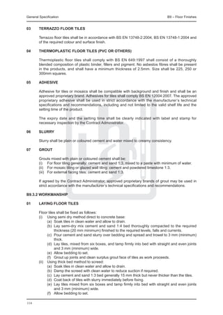 General Specification	                                                                B9 – Floor Finishes


03	     Terrazzo floor tiles

	       Terrazzo floor tiles shall be in accordance with BS EN 13748-2:2004, BS EN 13748-1:2004 and
        of the required colour and surface finish.

04	     THERMOPLASTIC FLOOR TILES (PVC OR OTHERS)

	       Thermoplastic floor tiles shall comply with BS EN 649:1997 shall consist of a thoroughly
        blended composition of plastic binder, fillers and pigment. No asbestos fibres shall be present
        in the products, and shall have a minimum thickness of 2.5mm. Size shall be 225, 250 or
        300mm squares.

05	     Adhesive

	       Adhesive for tiles or mosaics shall be compatible with background and finish and shall be an
        approved proprietary brand. Adhesives for tiles shall comply BS EN 12004:2007. The approved
        proprietary adhesive shall be used in strict accordance with the manufacturer’s technical
        specifications and recommendations, including and not limited to the valid shelf life and the
        setting time of the product.

	       The expiry date and the setting time shall be clearly indicated with label and stamp for
        necessary inspection by the Contract Administrator.

06	     Slurry

	       Slurry shall be plain or coloured cement and water mixed to creamy consistency.

07	     Grout

	       Grouts mixed with plain or coloured cement shall be:
	       (i) 	 For floor tiling generally: cement and sand 1:3, mixed to a paste with minimum of water.
	       (ii) 	 For mosaic tiling or glazed wall tiling: cement and powdered limestone 1:3.
	       (iii) 	 For external facing tiles: cement and sand 1:3.

	       If agreed by the Contract Administrator, approved proprietary brands of grout may be used in
        strict accordance with the manufacturer’s technical specifications and recommendations.

B9.3.2 Workmanship

01	     Laying floor tiles

	 Floor tiles shall be fixed as follows:
	 (i)	 Using semi dry method direct to concrete base:
		      (a)	 Soak tiles in clean water and allow to drain.
		      (b) 	Lay semi-dry mix cement and sand 1:4 bed thoroughly compacted to the required
              thickness (20 mm minimum) finished to the required levels, falls and currents.
		      (c) 	Pour cement and sand slurry over bedding and spread and trowel to 3 mm (minimum)
              thick.
		      (d) 	Lay tiles, mixed from six boxes, and tamp firmly into bed with straight and even joints
              and 3 mm (minimum) wide.
		      (e) 	Allow bedding to set.
		      (f) 	 Grout up joints and clean surplus grout face of tiles as work proceeds.
	 (ii)	 Using thick bed method to screed:
		      (a) 	Soak tiles in clean water and allow to drain.
		      (b) 	Damp the screed with clean water to reduce suction if required.
		      (c) 	Lay cement and sand 1:3 bed generally 15 mm thick but never thicker than the tiles.
		      (d) 	Coat back of tiles with slurry immediately before fixing.
		      (e) 	Lay tiles mixed from six boxes and tamp firmly into bed with straight and even joints
              and 3 mm (minimum) wide.
		      (f) 	 Allow bedding to set.

114
 
