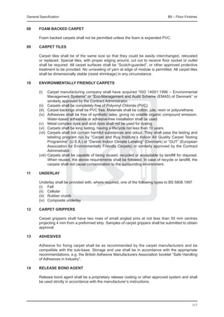 General Specification	                                                                 B9 – Floor Finishes


08	     Foam backed carpet

	       Foam backed carpets shall not be permitted unless the foam is expanded PVC.

09	     Carpet tiles

	       Carpet tiles shall be of the same size so that they could be easily interchanged, relocated
        or replaced. Special tiles, with proper edging around, cut out to receive floor socket or outlet
        shall be required. All carpet surfaces shall be “Scotch-guarded”, or other approved protective
        treatment to be provided. No unraveling of yarn at edge of module is permitted. All carpet tiles
        shall be dimensionally stable (resist shrinkage) in any circumstance.

10	     Environmentally friendly carpets

	       (i) 	 Carpet manufacturing company shall have acquired “ISO 14001:1996 – Environmental
                Management Systems” or “Eco-Management and Audit Scheme (EMAS) of Denmark” or
                similarly approved by the Contract Administrator.
	       (ii) 	 Carpets shall be completely free of Polyvinyl Chloride (PVC).
	       (iii) 	 Carpet backings shall be PVC free. Materials shall be cotton, jute, resin or polyurethane.
	       (iv) 	 Adhesives shall be free of synthetic latex, giving no volatile organic compound emission.
                Water-based adhesives or adhesive-free installation shall be used.
	       (v) 	 Metal complex dyes and acid dyes shall not be used for dyeing.
	       (vi) 	 Carpets shall be long lasting, having a lifecycle not less than 10 years.
	       (vii) 	Carpets shall not contain harmful substances and odour. They shall pass the testing and
                labeling program run by “Carpet and Rug Institute’s Indoor Air Quality Carpet Testing
                Programme” (U.S.A.) or “Danish Indoor Climate Labeling” (Denmark) or “GUT” (European
                Association for Environmentally Friendly Carpets) or similarly approved by the Contract
                Administrator.
	       (viii) 	Carpets shall be capable of being reused, recycled or acceptable by landfill for disposal.
                When reused, the above requirements shall be followed. In case of recycle or landfill, the
                carpets shall not cause contamination to the surrounding environment.

11	     Underlay

	       Underlay shall be provided with, where required, one of the following types to BS 5808:1997
	       (i) 	 Felt
	       (ii) 	 Cellular
	       (iii) 	 Rubber crumb
	       (iv) 	 Composite underlay

12	     Carpet grippers

	       Carpet grippers shall have two rows of small angled pins at not less than 50 mm centres
        projecting 4 mm from a preformed strip. Samples of carpet grippers shall be submitted to obtain
        approval.

13	     Adhesives

	       Adhesive for fixing carpet shall be as recommended by the carpet manufacturers and be
        compatible with the sub-base. Storage and use shall be in accordance with the appropriate
        recommendations, e.g. the British Adhesive Manufacturers Association booklet “Safe Handling
        of Adhesives in Industry”.

14	     Release bond agent

	       Release bond agent shall be a proprietary release coating or other approved system and shall
        be used strictly in accordance with the manufacturer’s instructions.




                                                                                                      117
 