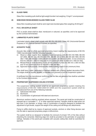 General Specification	                                                                   B10 – Woodwork


19	     Glass fibre

	       Glass fibre insulating quilt shall be light-weight bonded mat weighing 12 kg/m3 uncompressed.

20	     Semi-rigid resin-bonded glass fibre slab

	       Glass fibre insulating board shall be semi-rigid resin-bonded glass fibre weighing 45-48 kg/m3.

21	     P.V.C. or acrylic sheet

	       PVC or acrylic sheet shall be clear, translucent or coloured, as specified, and to be approved
        by the Contract Administrator.

22	     Laminated plastic sheet

	       Laminated plastic sheet shall comply with BS EN 438:2005 Class HG (Horizontal-General
        Purpose) or VG (Vertical-General Purpose) as specified.

23	     Acoustic tiles

	       Acoustic tiles shall be of an approved proprietary brand meeting the requirements of BS EN
        13964 manufactured from the following materials:
	       (i) 	 Wood or other organic fibre insulating board complying with BS EN 316:1999, BS EN
                321:2002, BS EN 322, BS EN 323:1993, BS EN 324-2:1993, BS EN 325:1993, BS EN
                382-1:1993, BS EN 622-3:2004, BS EN 622-2:2004, BS EN 622-1:2003, 12 mm (minimum)
                thick for 300 mm x 300 mm tiles and 15 mm (minimum) thick for 400 mm x 400 mm tiles.
	       (ii) 	 Mineral fibre or wool insulating board 12 mm (minimum) thick for 300 mm x 300 mm tiles
                and 15 mm (minimum) thick for 400 mm x 400 mm tiles.
	       (iii) 	 Approved multi-purpose, dimensionally stable building board 6 mm (minimum) thick.

	       Tiles shall have a plain, perforated or fissured surface with a factory applied decorative finish.
        The edges shall be square, beveled, or beveled and grooved to suit the suspension system.

	       A certificate from the manufacturer confirming that the tiles are asbestos free shall be submitted
        to the Contract Administrator.

24	     Proprietary suspended ceiling systems

	       The suspension ceiling system shall be an approved proprietary system meeting the
        requirements of BS EN 13964:2004+A1:2006 and the suspension system shall be
        manufactured from one of the following materials:
	       (i) 	 Galvanized mild steel.
	       (ii) 	 Aluminium.
	       (iii) 	 A combination of galvanized mild steel and aluminium.

	       Aluminium sections shall be anodized where exposed. The panel grid shall be constructed of
        exposed tee or concealed ‘T’, ‘Z’ or other approved sections. Hangers shall be steel wires not
        less than 2 mm diameter, or straps, rods or combination of sections designed to facilitate the
        adjustment of grid levels, support the weight of the ceiling and all fittings and attachments.

	       Fixing to soffits shall be by means of approved sockets, anchors or other fixing devices cast
        into the slab or approved proprietary plugs or drill-anchors.

	       The system shall be so designed to facilitate the removal of at least 10% of the tiles without
        disturbing the remainder. Matching edge trim shall be provided to the perimeter of suspended
        ceilings. Samples of the panel grid complete with acoustic ceiling tiles shall be submitted for
        approval.




                                                                                                      125
 
