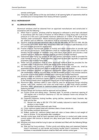 General Specification	                                                                 B12 – Windows


              remote control gear.
	       (xv) 	Temporary steel clamps at the top and bottom of all opening lights of casements shall be
              provided prior to transportation from factory till fixed in position.

B12.2	 WORKMANSHIP

01	     Aluminium windows

	 Aluminium windows shall be obtained from an approved manufacturer and constructed in
  accordance with the following: -
	 (i) 	 When fixed in position, windows shall be designed to withstand a wind load calculated
          in accordance with the Code of Practice on Wind Effects in Hong Kong with a minimum
          pressure of 3 kPa and a permissible maximum deflection of 1/180th of the length of the
          member under consideration. Where necessary galvanized steel cores, anchors, brackets,
          etc. shall be used as stiffeners. Calculations shall be submitted for approval.
	 (ii) 	 Sections shall be extruded aluminium alloy to BS EN 485:2008, BS EN 515:1993, BS EN
          573 and BS 1474:2008. British alloy designation 6063 with a minimum wall thickness of 2.0
          mm and dovetail grooved for weatherstrip.
	 (iii) 	 Frames shall be mechanically jointed of mortice and tenon construction to provide rigid
          and secure connections. Sash members shall be mechanically jointed and mitred to
          develop the full strength of members using solid block angle pieces and provide a neat
          weather-tight joint. Adequate drainage shall be provided in bottom members.
	 (iv) 	 Galvanized steel fixing lug spaces at 300 mm centres (maximum) shall be provided for
          outer frames of each unit. Where specified, lugs shall be fixed with rag-bolts or approved
          proprietary stud anchors fixing bolts.
	 (v) 	 Water bars of galvanized steel or other approved material shall be provided for the
          complete width of the windows where the design of the window requires.
	 (vi) 	 All composite units, including provision of all necessary bolts, screws etc. shall be
          assembled at Site and all joints shall be sealed with an approved sealant.
	 (vii) 	Unless otherwise specified, an approved chloroprene rubber, polyvinyl chloride or nylon
          pile weatherstrip shall be securely fixed into the dovetailed groove in the window sections
          to provide a continuous contact between each opening part and its fixed frame.
	 (viii) 	Windows shall be suitable for internal glazing unless otherwise specified. An approved
          glazing system and aluminium beads shall be provided. Beads shall be securely clipped
          to the frame or beads which shall be an integral part of the frame shall be used.
	 (ix) 	 Aluminium alloy, stainless steel or nylon shall be used for all exposed fixings including
          screws, nuts, bolts, washers and rivets and shall match up with finish where possible.
          Stainless steel, galvanized or cadmium-plated steel shall be used for all concealed
          fastening devices.
	 (x) 	 Window fittings and furniture shall be approved and as follows:
		        (a) 	Friction pivots and sliding stays - stainless steel. To provide a maximum opening of
               100 degree and a minimum clearance of 100 mm between frame and window for
               cleaning purposes.
		        (b) 	Casement fasteners, locking handles, spring catches, casement stays, brackets, slip
               bolts and the like:
			            (1) 	 diecast zinc alloy to BS EN 1774:1997 suitably coloured to match the anodised
                     window or door metal.
			            (2) 	 Moulded stainless steel with satin finish.
		        (c) 	Locks cadmium plated steel with stainless steel or brass shoots etc.
		        (d) 	Pull handles anodized aluminium.
		        (e) 	Rollers, guides etc. cadmium plated steel with nylon or brass rollers to suit weight of
               door or window. To be adjustable after installation.
	 (xi) 	 Remote control gear shall be hand operated shaft and lever or conduit and cable remote
          control system with bronze or diecast zinc alloy bevel gear boxes, adjustable arms and
          keyed shafts.
	 (xii) 	Windows and doors shall be hung to open as indicated and fitted with the following fittings
          and furniture:
		        (a) 	Side and top hung windows - Friction pivots and sliding stays and casement fastener
               (dual if necessary) or pull handle and locking handle (dual if necessary). Top hung
               windows in inaccessible locations shall be fitted with remote control gear.

                                                                                                  141
 