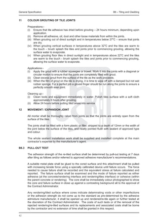 General Specification	                                                               B6 – Tiling and Cladding


11	     COLOUR GROUTING OF TILE JOINTS

	       Preparations:-
	       (i)	 Ensure that tile adhesive has dried before grouting – 24 hours minimum, depending upon
               application.
	       (ii)	 Remove all adhesive, oil, dust and other loose materials from within the joints.
	       (iii)	 When grouting out of direct sunlight and in temperatures below 27oC – ensure that joints
               are dry.
	       (iv)	 When grouting vertical surfaces in temperatures above 32oC and the tiles are warm to
               the touch – brush splash the tiles and joints prior to commencing grouting, allowing the
               surface water to evaporate.
	       (v)	 When grouting floor tiles in direct sunlight and in temperatures above 22oC and the tiles
               are warm to the touch - brush splash the tiles and joints prior to commencing grouting,
               allowing the surface water to evaporate.

	       Applications:-
	       (i)	 Apply the grout with a rubber squeegee or trowel. Work it into the joints with a diagonal or
               circular motion to ensure that the joints are completely filled with grout.
	       (ii)	 Clean excess grout from the surface of the tile as the work proceeds.
	       (iii)	 When the film of grout on the tile is drying, it is time to wipe off with a damped but not wet
               rubber sponge. For a perfect job a gloved finger should be run along the joints to ensure a
               perfectly smooth even joint.

    	   Cleaning up:-
	       (i)	 Clean tools and equipment immediately in water. Polish tiles surface with a soft cloth
              approximately 6 hours after grouting.
	       (ii)	 Allow 24 hours before putting tiled areas into service.

12	     MOVEMENT / EXPANSION JOINT

	       All mortar shall be thoroughly raked from joints so that the joints are entirely open from the
        surface of the tiles.

	       The joints shall be filled with a form plastic or filler, stripped to a depth of 12mm or the width of
        the joint below the surface of the tiles, and neatly pointed flush with sealant of approved type
        and colour.

	       The whole sealant installation work shall be supplied and installed complete at the main
        contractor’s expense by the manufacturer’s agent.

B6.3 	 PULL-OUT TEST

	       The adhesion strength of the re-tiled surface shall be determined by pull-out testing at 7 days
        after tiling as follows and/or referred to approved adhesive manufacturer’s recommendations.

	       A suitable metal plate shall be glued to the cored surface and this attachment shall be pulled
        with increasing tensile force using a specially calibrated device until failure occurs. The force
        needed to cause failure shall be recorded and the equivalent stress at failure calculated and
        reported. The failure surface shall be examined and the mode of failure reported as either
        adhesive (at the concrete/rendering interface and rendering/tiles interface) or cohesive (within
        the parent concrete or rendering). The core shall be immediately colour photographed to show
        the core and failure surface in close up against a contrasting background all to the approval of
        the Contract Administrator.

	       Any rendering/tiled surface where cores indicate delaminating voids or other imperfections
        or the adhesion strength do not come up to the standard as pre-determined by the adhesive
        admixture manufacturer, it shall be opened up and rendered/re-tile again or further tested at
        the discretion of the Contract Administrator. The costs of such tests or of the removal of the
        rejected rendering/re-tiled surfaces and its replacements and associated costs shall be borne
        by the contractor and no extension of time shall be granted in this respect.

62
 