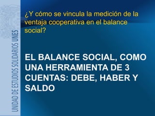 EL BALANCE SOCIAL, COMO UNA HERRAMIENTA DE 3 CUENTAS: DEBE, HABER Y SALDO <ul><li>¿Y cómo se vincula la medición de la ven...