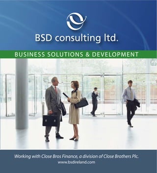 BSD consulting ltd.
B US IN E S S S O LU T I ON S & D E V E LOPM E NT




Working with Close Bros Finance, a division of Close Brothers Plc.
                       www.bsdireland.com
 