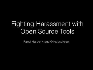 Fighting Harassment with
Open Source Tools
Randi Harper <randi@freebsd.org>
 
