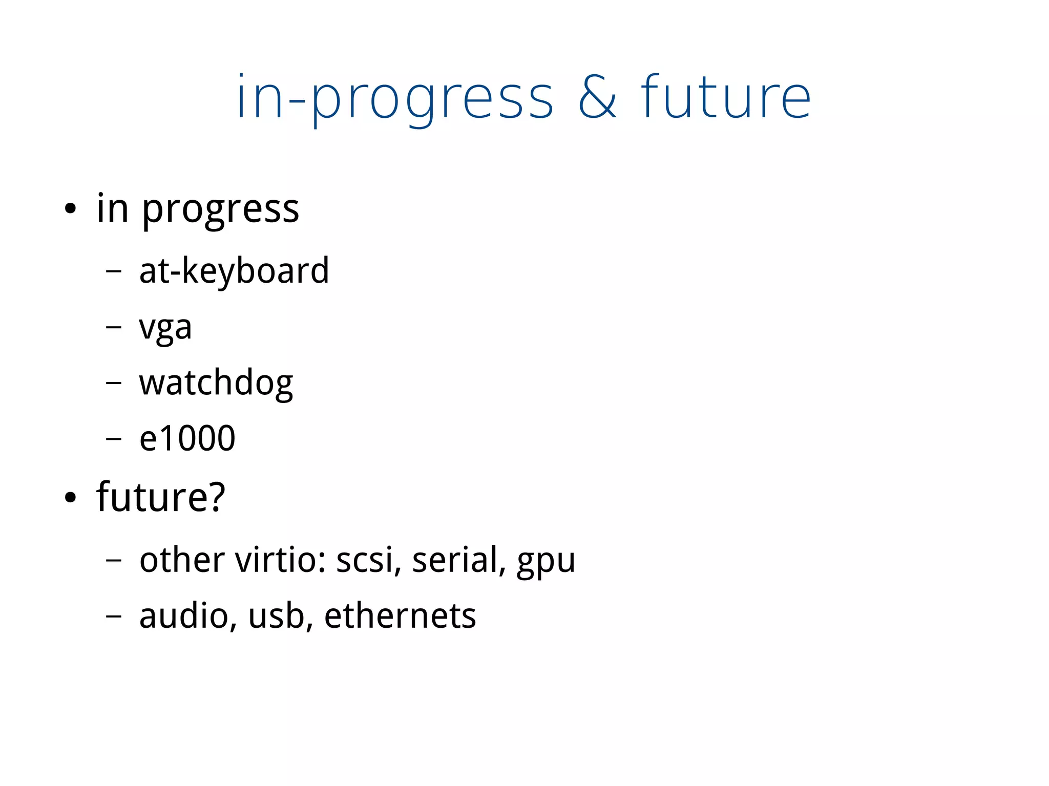 in-progress & future
● in progress
– at-keyboard
– vga
– watchdog
– e1000
● future?
– other virtio: scsi, serial, gpu
– audio, usb, ethernets
 