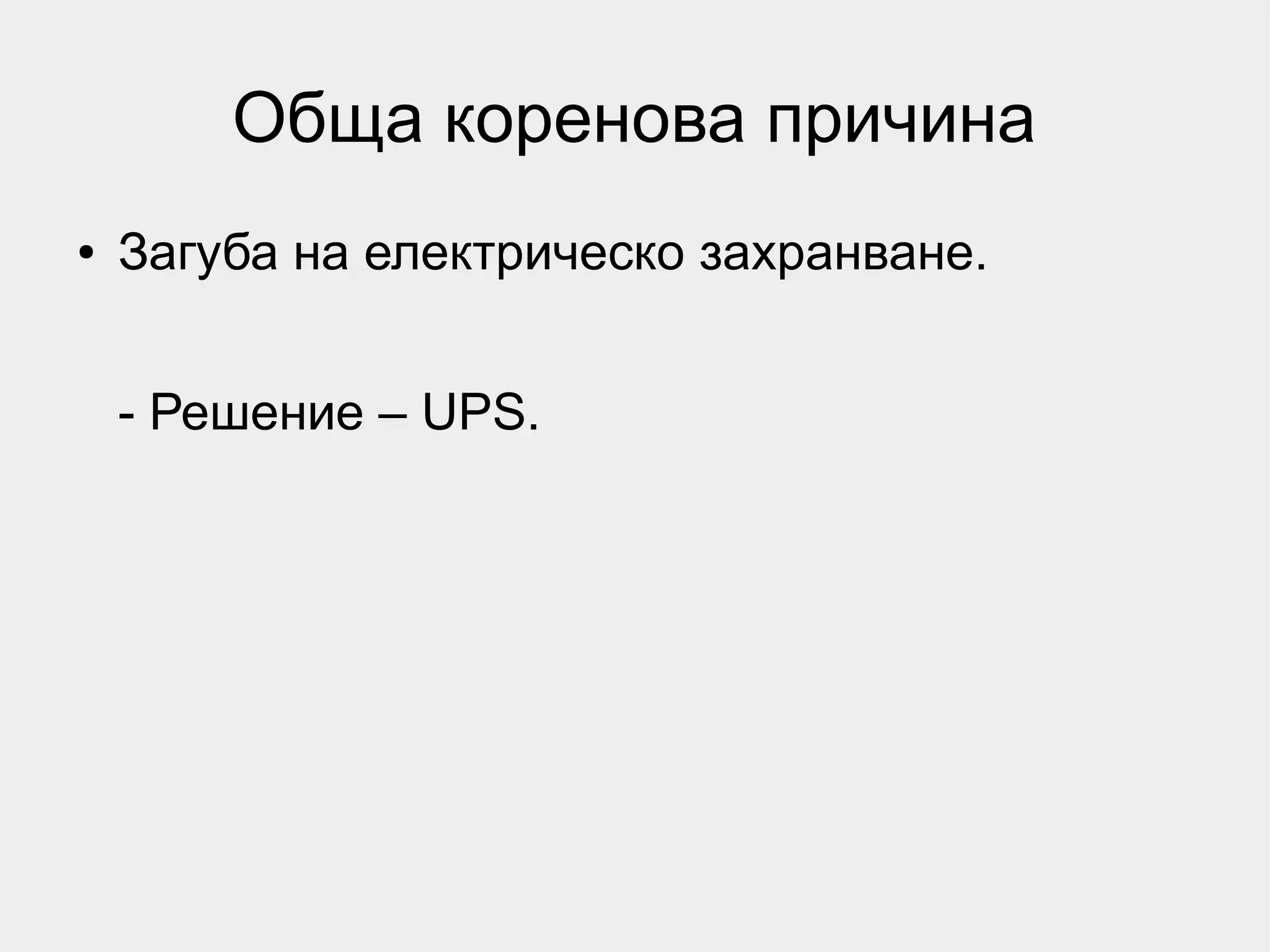Обща коренова причина
●   Загуба на електрическо захранване.


    - Решение – UPS.
 