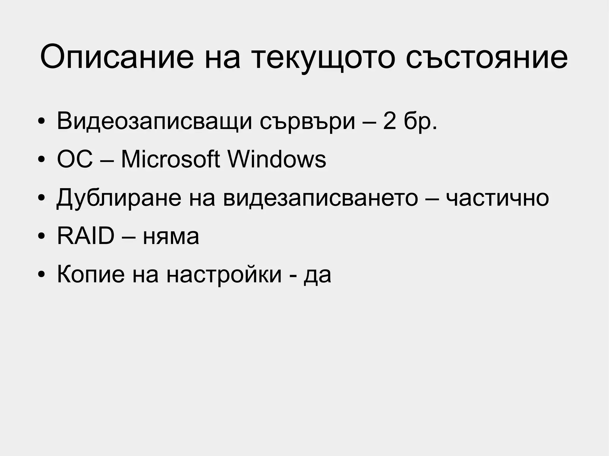 Описание на текущото състояние
●   Видеозаписващи сървъри – 2 бр.
●   ОС – Microsoft Windows
●   Дублиране на видезаписването – частично
●   RAID – няма
●   Копие на настройки - да
 