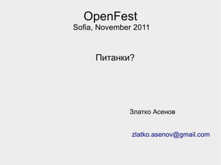 OpenFest
Sofia, November 2011


     Питанки?




              Златко Асенов


               zlatko.asenov@gmail.com
 