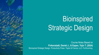 Bioinspired
Strategic Design
Course Notes Based on
Finkenstadt, Daniel J., & Eapen, Tojin T. (2024)
Bioinspired Strategic Design. Productivity Press / Taylor & Francis, LLC. Forthcoming.
 