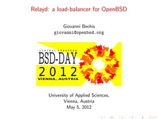 Relayd: a load-balancer for OpenBSD

            Giovanni Bechis
        giovanni@openbsd.org




      University of Applied Sciences,
             Vienna, Austria
               May 5, 2012
 