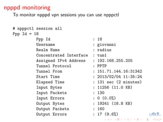 npppd monitoring
   To monitor npppd vpn sessions you can use npppctl

   # npppctl session all
   Ppp Id = 18
           ...