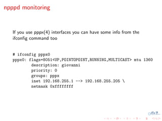 npppd monitoring


   If you use pppx(4) interfaces you can have some info from the
   ifconﬁg command too


   # ifconfig...