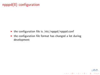 npppd(8) conﬁguration




      the conﬁguration ﬁle is /etc/npppd/npppd.conf
      the conﬁguration ﬁle format has change...