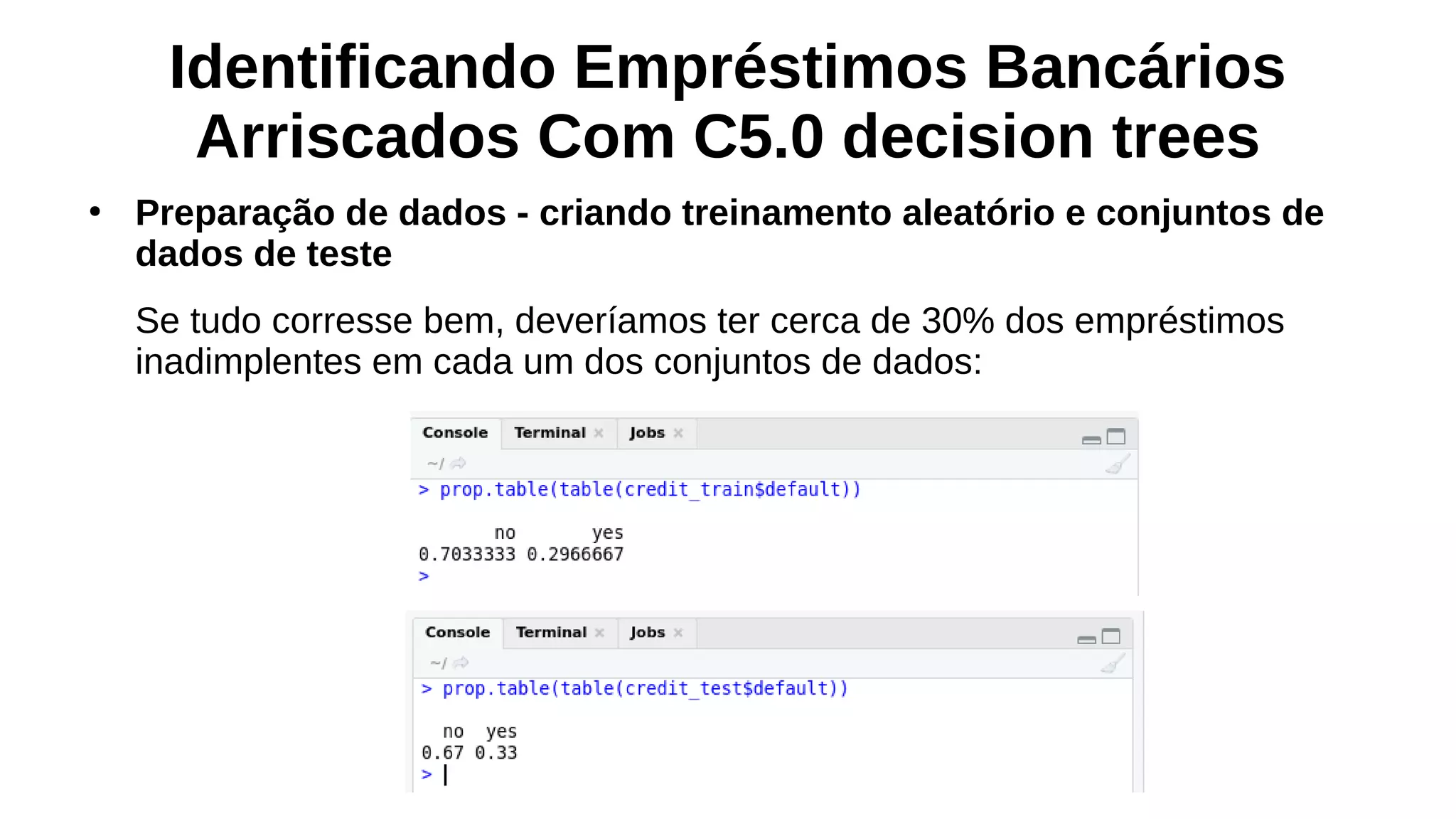 Identificando Empréstimos Bancários
Arriscados Com C5.0 decision trees
●
Preparação de dados - criando treinamento aleatório e conjuntos de
dados de teste
Se tudo corresse bem, deveríamos ter cerca de 30% dos empréstimos
inadimplentes em cada um dos conjuntos de dados:
 