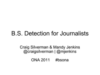 B.S. Detection for Journalists Craig Silverman & Mandy Jenkins @craigsilverman | @mjenkins ONA 2011     #bsona 