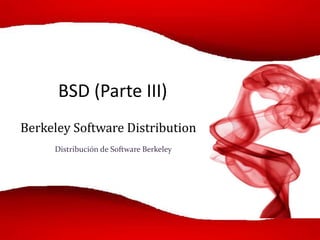BSD (Parte III)
Berkeley Software Distribution
Distribución de Software Berkeley
 