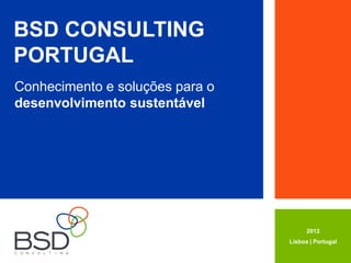 BSD CONSULTING
PORTUGAL
Conhecimento e soluções para o
desenvolvimento sustentável




                                       2012
                                 Lisboa | Portugal
 