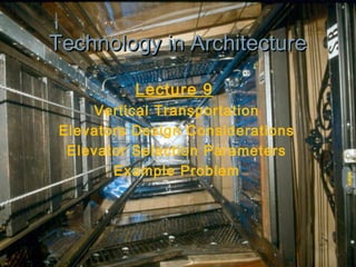 Technology in Architecture
Technology in Architecture
Lecture 9
Vertical Transportation
Elevators Design Considerations
Elevator Selection Parameters
Example Problem
 